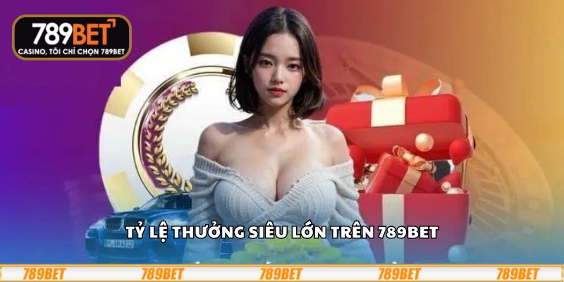 Tỷ lệ thưởng siêu lớn trên 789Bet